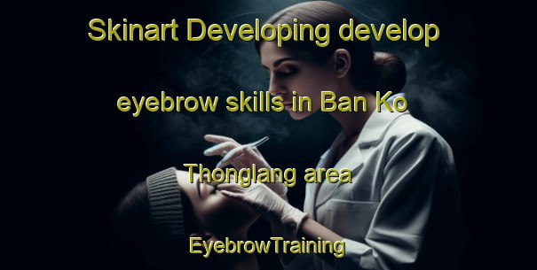 Skinart Developing develop eyebrow skills in Ban Ko Thonglang area | EyebrowTraining | EyebrowClasses | SkinartTraining-Thailand