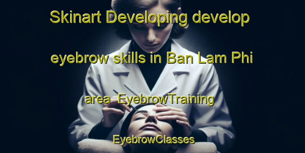 Skinart Developing develop eyebrow skills in Ban Lam Phi area | EyebrowTraining | EyebrowClasses | SkinartTraining-Thailand