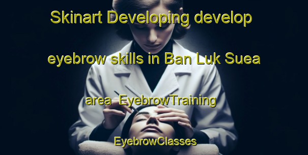 Skinart Developing develop eyebrow skills in Ban Luk Suea area | EyebrowTraining | EyebrowClasses | SkinartTraining-Thailand