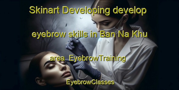 Skinart Developing develop eyebrow skills in Ban Na Khu area | EyebrowTraining | EyebrowClasses | SkinartTraining-Thailand