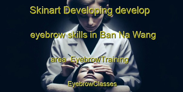 Skinart Developing develop eyebrow skills in Ban Na Wang area | EyebrowTraining | EyebrowClasses | SkinartTraining-Thailand
