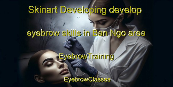 Skinart Developing develop eyebrow skills in Ban Ngo area | EyebrowTraining | EyebrowClasses | SkinartTraining-Thailand