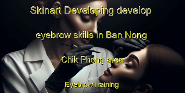Skinart Developing develop eyebrow skills in Ban Nong Chik Phong area | EyebrowTraining | EyebrowClasses | SkinartTraining-Thailand