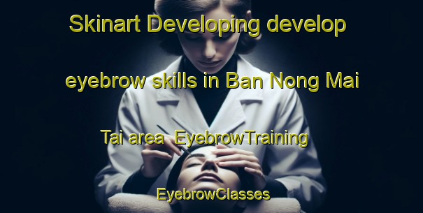 Skinart Developing develop eyebrow skills in Ban Nong Mai Tai area | EyebrowTraining | EyebrowClasses | SkinartTraining-Thailand