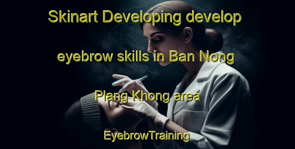 Skinart Developing develop eyebrow skills in Ban Nong Plang Khong area | EyebrowTraining | EyebrowClasses | SkinartTraining-Thailand