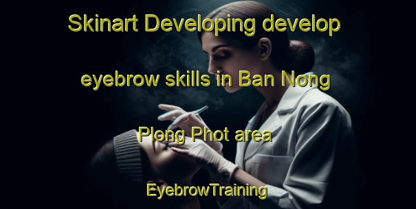 Skinart Developing develop eyebrow skills in Ban Nong Plong Phot area | EyebrowTraining | EyebrowClasses | SkinartTraining-Thailand