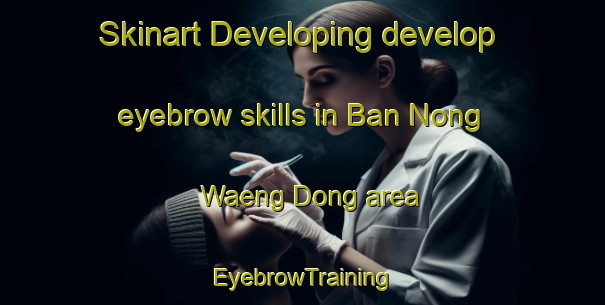 Skinart Developing develop eyebrow skills in Ban Nong Waeng Dong area | EyebrowTraining | EyebrowClasses | SkinartTraining-Thailand