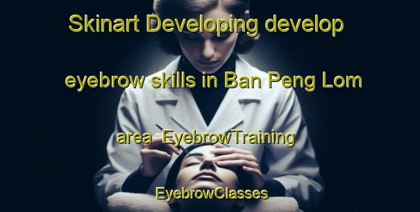 Skinart Developing develop eyebrow skills in Ban Peng Lom area | EyebrowTraining | EyebrowClasses | SkinartTraining-Thailand