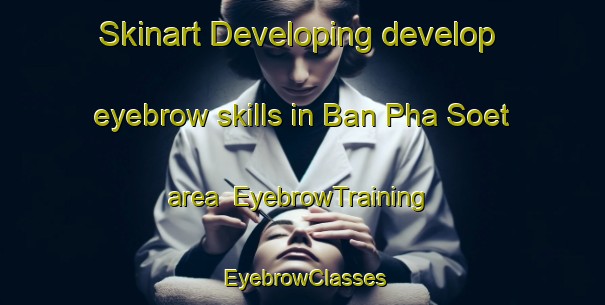 Skinart Developing develop eyebrow skills in Ban Pha Soet area | EyebrowTraining | EyebrowClasses | SkinartTraining-Thailand
