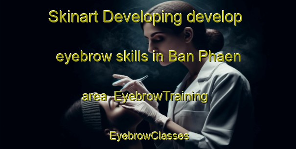 Skinart Developing develop eyebrow skills in Ban Phaen area | EyebrowTraining | EyebrowClasses | SkinartTraining-Thailand
