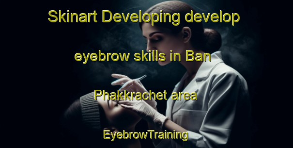 Skinart Developing develop eyebrow skills in Ban Phakkrachet area | EyebrowTraining | EyebrowClasses | SkinartTraining-Thailand