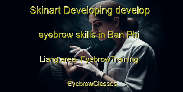 Skinart Developing develop eyebrow skills in Ban Phi Liang area | EyebrowTraining | EyebrowClasses | SkinartTraining-Thailand