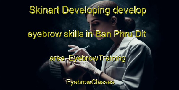 Skinart Developing develop eyebrow skills in Ban Phru Dit area | EyebrowTraining | EyebrowClasses | SkinartTraining-Thailand
