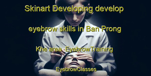 Skinart Developing develop eyebrow skills in Ban Prong Khe area | EyebrowTraining | EyebrowClasses | SkinartTraining-Thailand