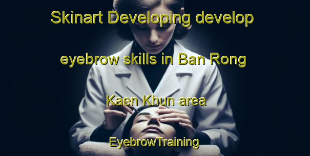 Skinart Developing develop eyebrow skills in Ban Rong Kaen Khun area | EyebrowTraining | EyebrowClasses | SkinartTraining-Thailand