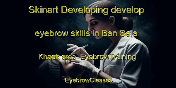 Skinart Developing develop eyebrow skills in Ban Sala Khaek area | EyebrowTraining | EyebrowClasses | SkinartTraining-Thailand
