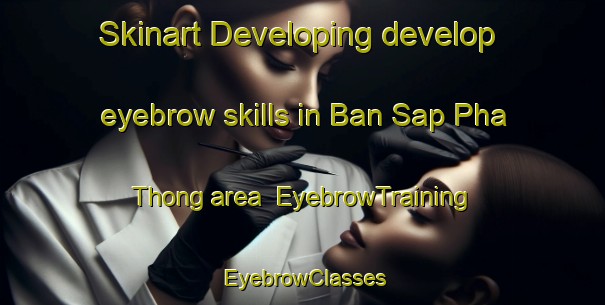 Skinart Developing develop eyebrow skills in Ban Sap Pha Thong area | EyebrowTraining | EyebrowClasses | SkinartTraining-Thailand
