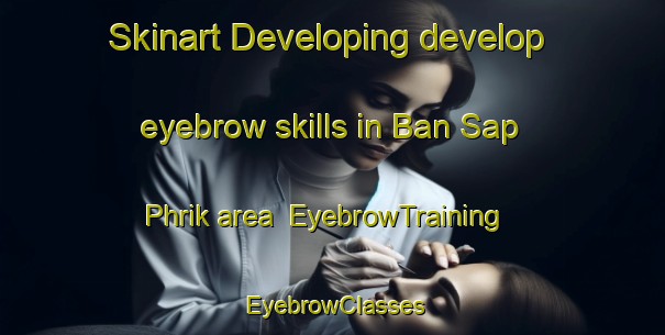 Skinart Developing develop eyebrow skills in Ban Sap Phrik area | EyebrowTraining | EyebrowClasses | SkinartTraining-Thailand