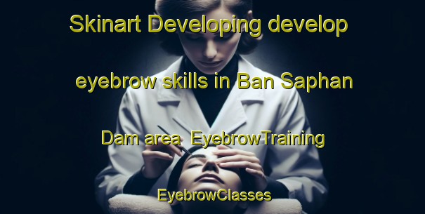 Skinart Developing develop eyebrow skills in Ban Saphan Dam area | EyebrowTraining | EyebrowClasses | SkinartTraining-Thailand
