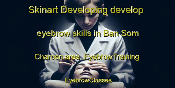 Skinart Developing develop eyebrow skills in Ban Som Charoen area | EyebrowTraining | EyebrowClasses | SkinartTraining-Thailand