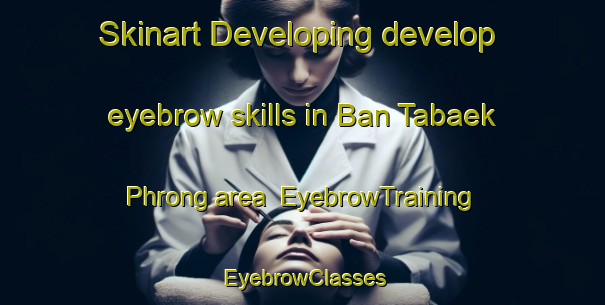 Skinart Developing develop eyebrow skills in Ban Tabaek Phrong area | EyebrowTraining | EyebrowClasses | SkinartTraining-Thailand