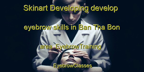 Skinart Developing develop eyebrow skills in Ban Tha Bon area | EyebrowTraining | EyebrowClasses | SkinartTraining-Thailand