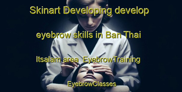Skinart Developing develop eyebrow skills in Ban Thai Itsalam area | EyebrowTraining | EyebrowClasses | SkinartTraining-Thailand