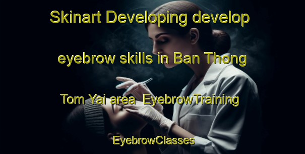 Skinart Developing develop eyebrow skills in Ban Thong Tom Yai area | EyebrowTraining | EyebrowClasses | SkinartTraining-Thailand