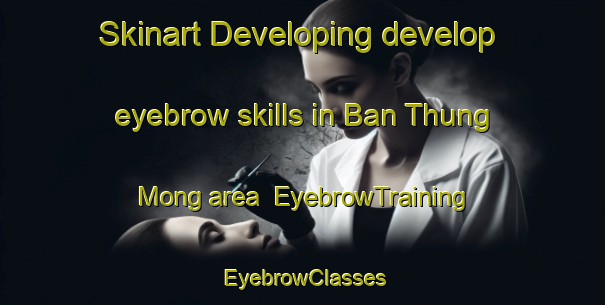 Skinart Developing develop eyebrow skills in Ban Thung Mong area | EyebrowTraining | EyebrowClasses | SkinartTraining-Thailand