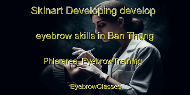 Skinart Developing develop eyebrow skills in Ban Thung Phla area | EyebrowTraining | EyebrowClasses | SkinartTraining-Thailand