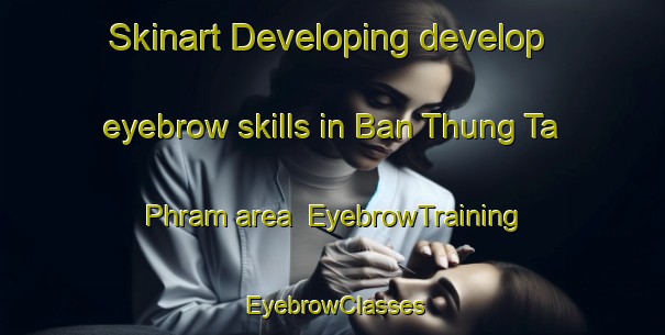 Skinart Developing develop eyebrow skills in Ban Thung Ta Phram area | EyebrowTraining | EyebrowClasses | SkinartTraining-Thailand