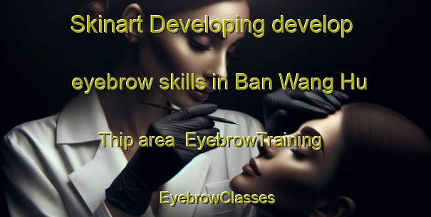Skinart Developing develop eyebrow skills in Ban Wang Hu Thip area | EyebrowTraining | EyebrowClasses | SkinartTraining-Thailand
