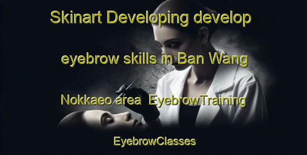 Skinart Developing develop eyebrow skills in Ban Wang Nokkaeo area | EyebrowTraining | EyebrowClasses | SkinartTraining-Thailand