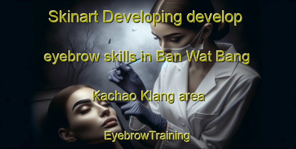 Skinart Developing develop eyebrow skills in Ban Wat Bang Kachao Klang area | EyebrowTraining | EyebrowClasses | SkinartTraining-Thailand