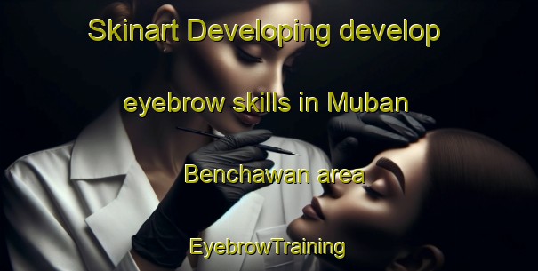 Skinart Developing develop eyebrow skills in Muban Benchawan area | EyebrowTraining | EyebrowClasses | SkinartTraining-Thailand