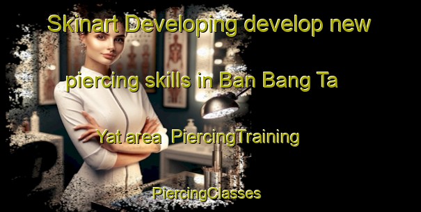 Skinart Developing develop new piercing skills in Ban Bang Ta Yat area | PiercingTraining | PiercingClasses | SkinartTraining-Thailand