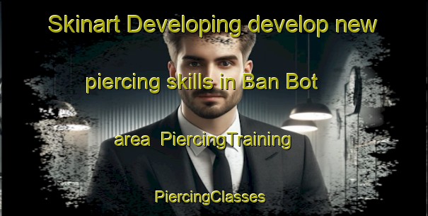 Skinart Developing develop new piercing skills in Ban Bot area | PiercingTraining | PiercingClasses | SkinartTraining-Thailand