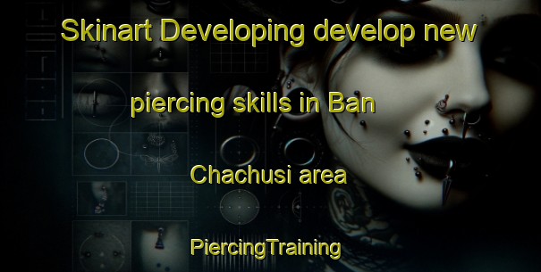 Skinart Developing develop new piercing skills in Ban Chachusi area | #PiercingTraining #PiercingClasses #SkinartTraining-Thailand