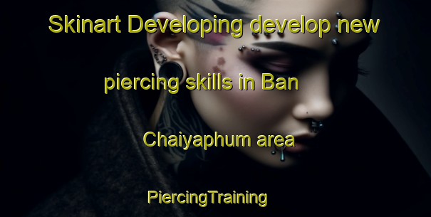 Skinart Developing develop new piercing skills in Ban Chaiyaphum area | PiercingTraining | PiercingClasses | SkinartTraining-Thailand