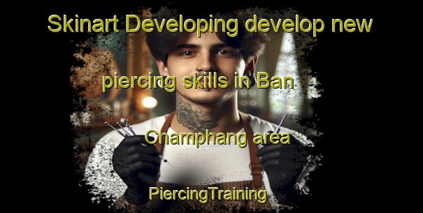 Skinart Developing develop new piercing skills in Ban Champhang area | #PiercingTraining #PiercingClasses #SkinartTraining-Thailand