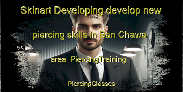 Skinart Developing develop new piercing skills in Ban Chawa area | #PiercingTraining #PiercingClasses #SkinartTraining-Thailand