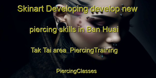 Skinart Developing develop new piercing skills in Ban Huai Tak Tai area | PiercingTraining | PiercingClasses | SkinartTraining-Thailand
