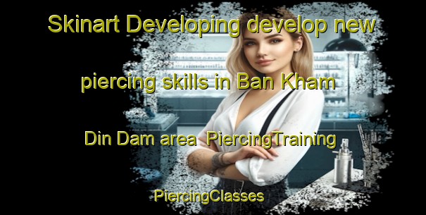 Skinart Developing develop new piercing skills in Ban Kham Din Dam area | PiercingTraining | PiercingClasses | SkinartTraining-Thailand