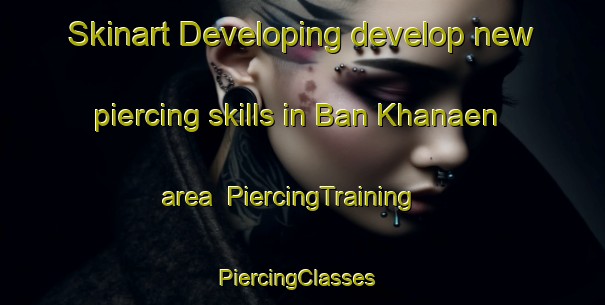 Skinart Developing develop new piercing skills in Ban Khanaen area | PiercingTraining | PiercingClasses | SkinartTraining-Thailand