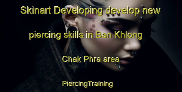 Skinart Developing develop new piercing skills in Ban Khlong Chak Phra area | PiercingTraining | PiercingClasses | SkinartTraining-Thailand