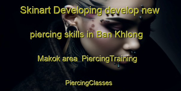 Skinart Developing develop new piercing skills in Ban Khlong Makok area | PiercingTraining | PiercingClasses | SkinartTraining-Thailand