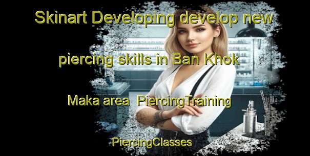 Skinart Developing develop new piercing skills in Ban Khok Maka area | PiercingTraining | PiercingClasses | SkinartTraining-Thailand