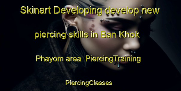 Skinart Developing develop new piercing skills in Ban Khok Phayom area | PiercingTraining | PiercingClasses | SkinartTraining-Thailand