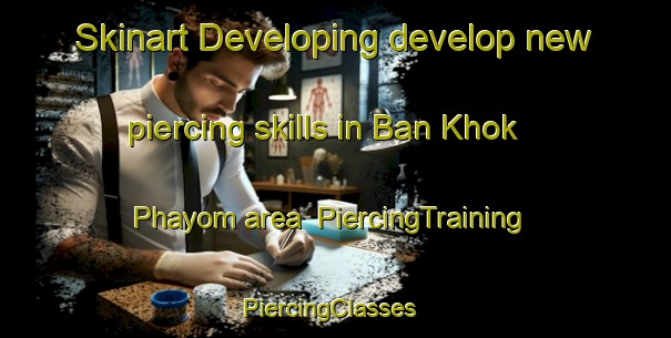 Skinart Developing develop new piercing skills in Ban Khok Phayom area | PiercingTraining | PiercingClasses | SkinartTraining-Thailand
