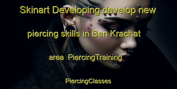 Skinart Developing develop new piercing skills in Ban Krachat area | #PiercingTraining #PiercingClasses #SkinartTraining-Thailand